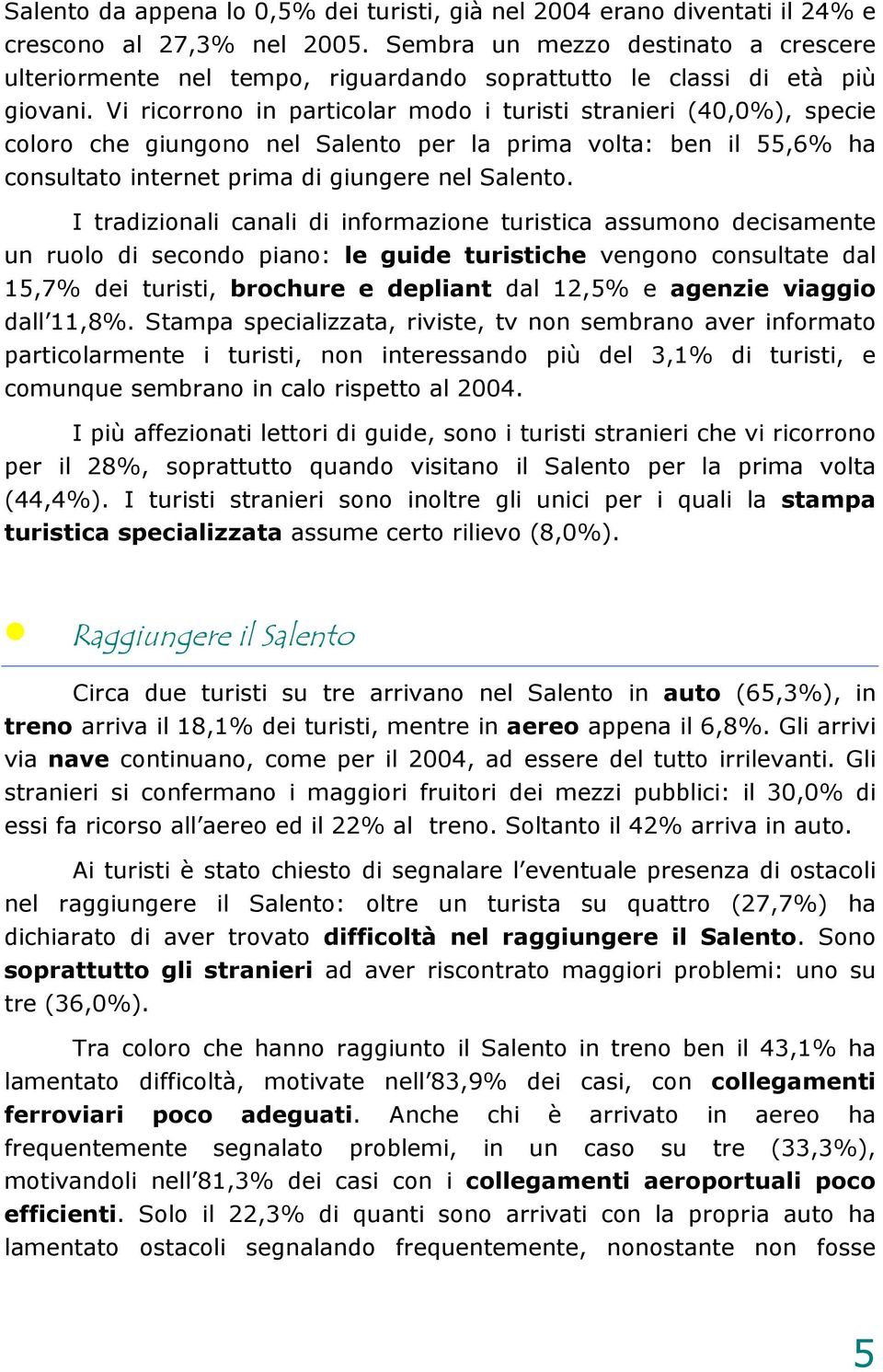 Vi ricorrono in particolar modo i turisti stranieri (40,0%), specie coloro che giungono nel Salento per la prima volta: ben il 55,6% ha consultato internet prima di giungere nel Salento.