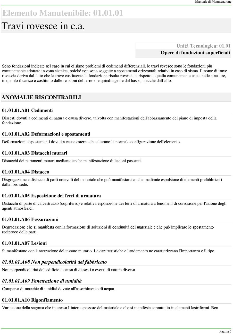 Il nome di trave rovescia deriva dal fatto che la trave costituente la fondazione risulta rovesciata rispetto a quella comunemente usata nelle strutture, in quanto il carico è costituito dalle