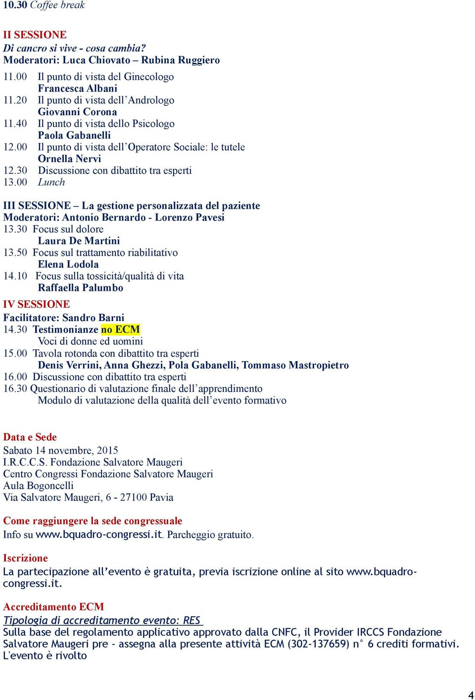 30 Discussione con dibattito tra esperti 13.00 Lunch III SESSIONE La gestione personalizzata del paziente Moderatori: - Lorenzo Pavesi 13.30 Focus sul dolore Laura De Martini 13.
