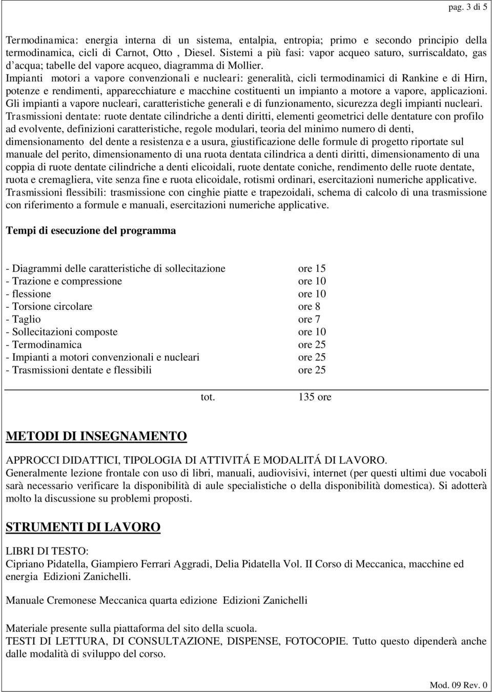 Impianti motori a vapore convenzionali e nucleari: generalità, cicli termodinamici di Rankine e di Hirn, potenze e rendimenti, apparecchiature e macchine costituenti un impianto a motore a vapore,