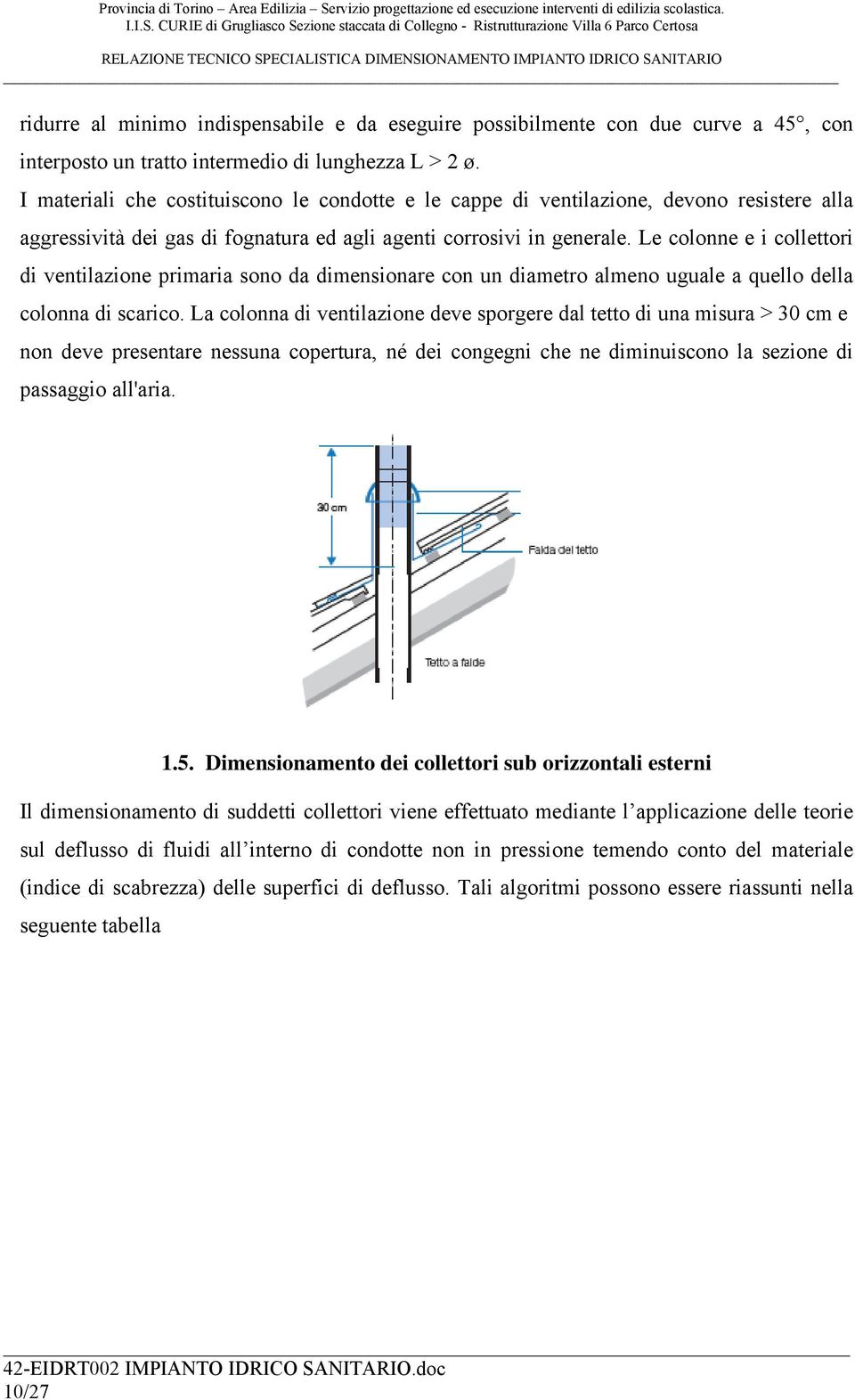 Le colonne e i collettori di ventilazione primaria sono da dimensionare con un diametro almeno uguale a quello della colonna di scarico.