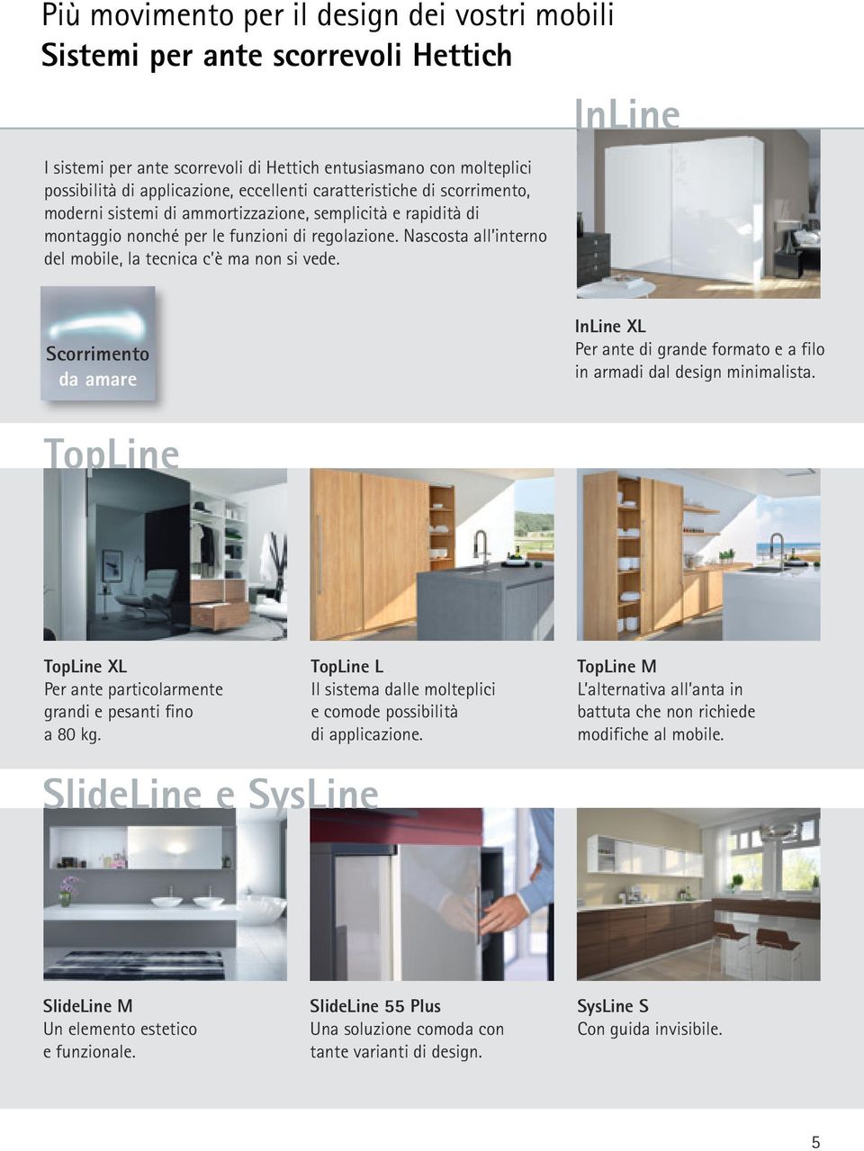 Nascosta all interno del mobile, la tecnica c è ma non si vede. InLine Scorrimento da amare InLine XL Per ante di grande formato e a filo in armadi dal design minimalista.