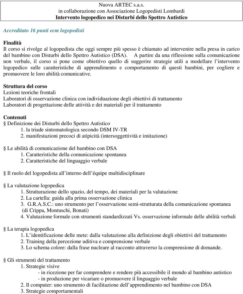 a.s. in collaborazione con Associazione Logopedisti Lombardi Intervento logopedico nei Disturbi dello Spettro Autistico Finalità Il corso si rivolge al logopedista che oggi sempre più spesso è