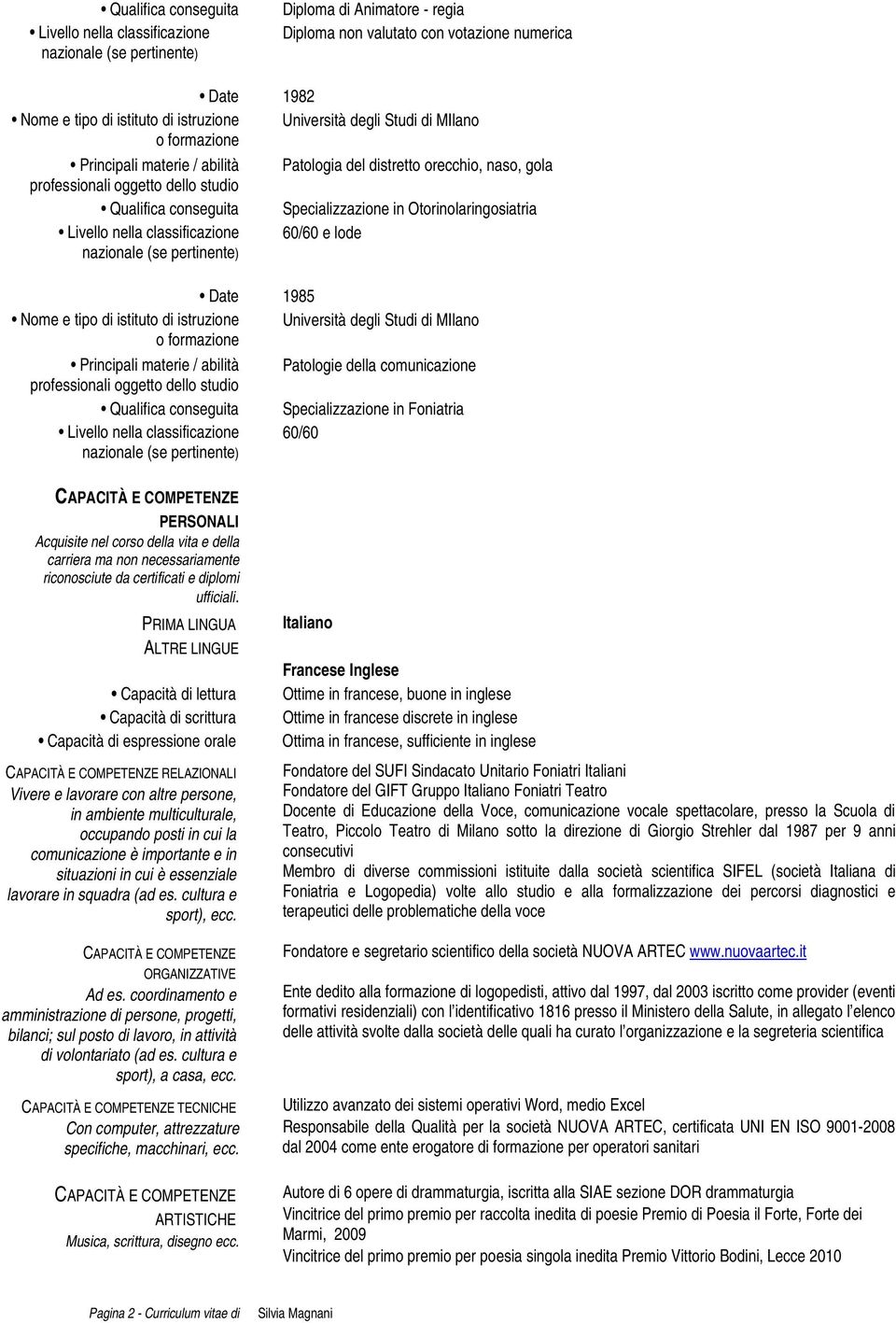 Otorinolaringosiatria Livello nella classificazione 60/60 e lode nazionale (se pertinente) Date 1985 Nome e tipo di istituto di istruzione Università degli Studi di MIlano o formazione Principali