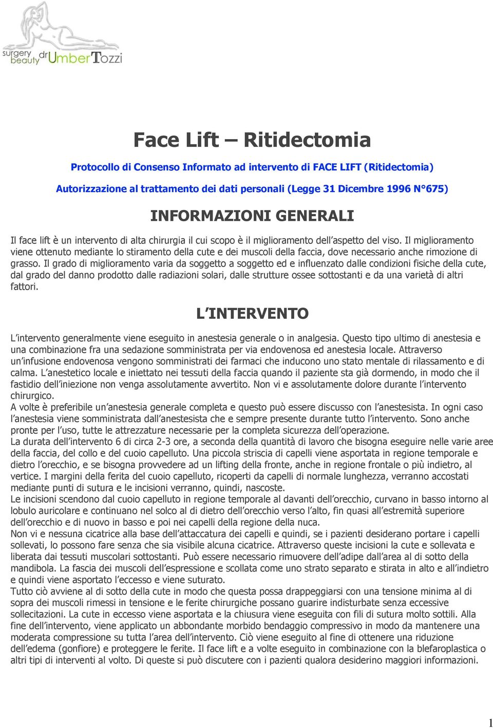 Il miglioramento viene ottenuto mediante lo stiramento della cute e dei muscoli della faccia, dove necessario anche rimozione di grasso.