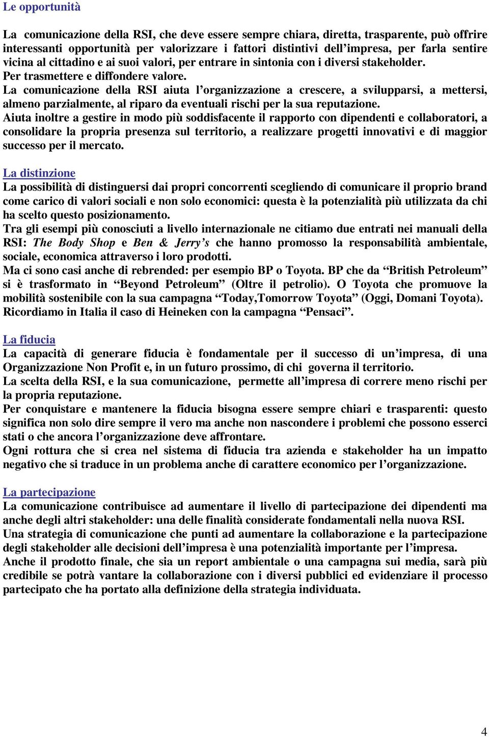 La comunicazione della RSI aiuta l organizzazione a crescere, a svilupparsi, a mettersi, almeno parzialmente, al riparo da eventuali rischi per la sua reputazione.