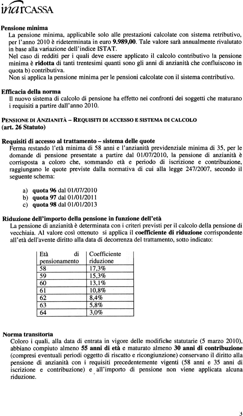 Nel caso di redditi per i quali deve essere applicato il calcolo contributivo la pensione minima è ridotta di tanti trentesimi quanti sono gli anni di anzianità che confluiscono in quota b)