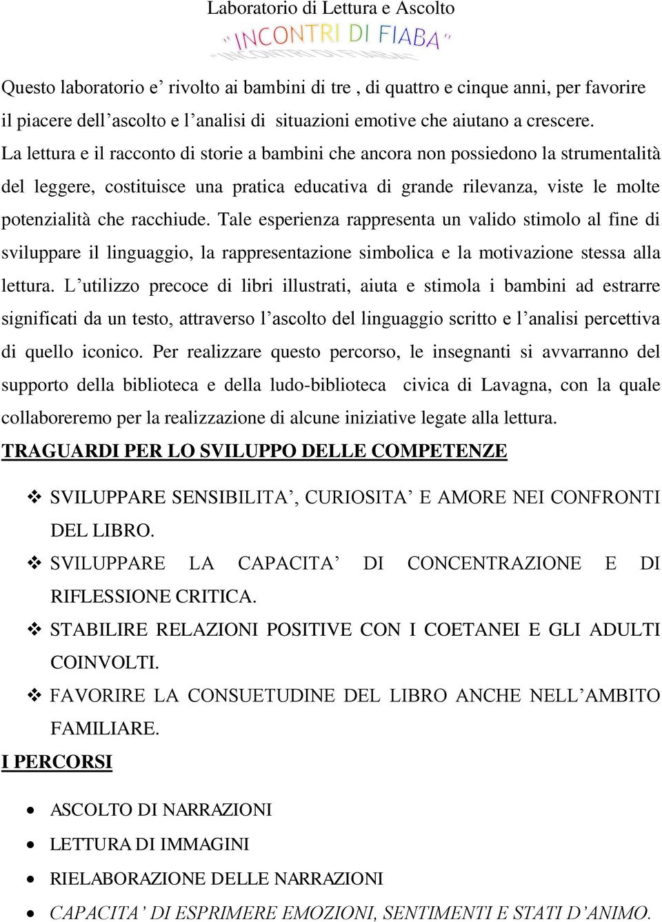 La lettura e il racconto di storie a bambini che ancora non possiedono la strumentalità del leggere, costituisce una pratica educativa di grande rilevanza, viste le molte potenzialità che racchiude.