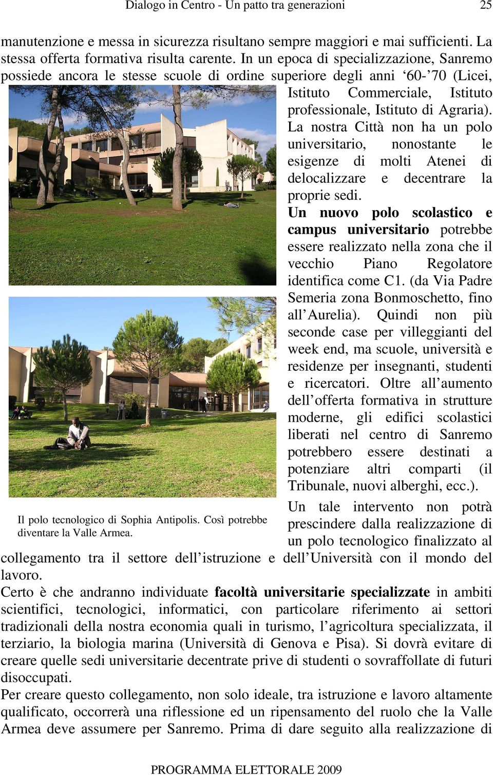 La nostra Città non ha un polo universitario, nonostante le esigenze di molti Atenei di delocalizzare e decentrare la proprie sedi.