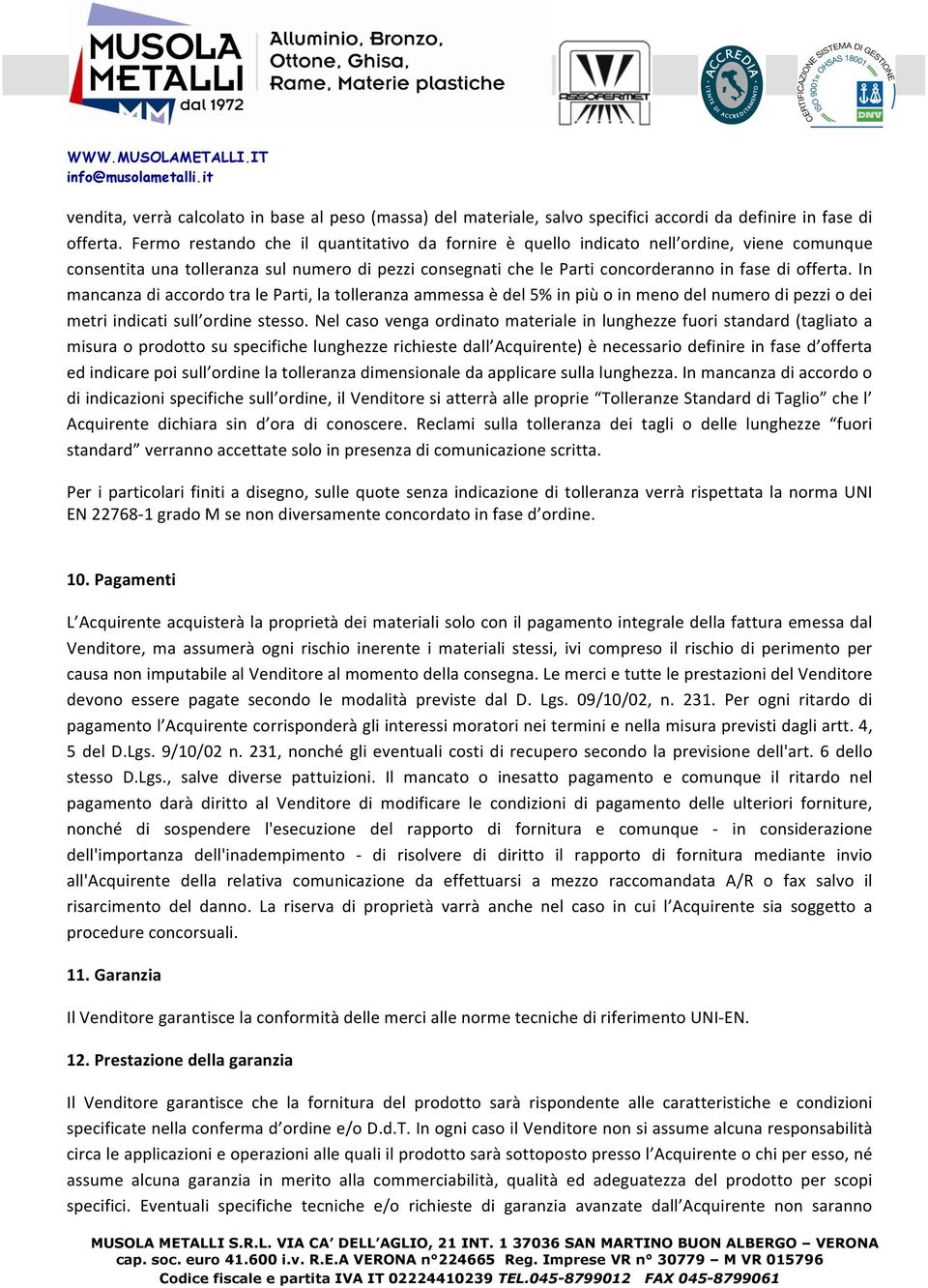 In mancanza di accordo tra le Parti, la tolleranza ammessa è del 5% in più o in meno del numero di pezzi o dei metri indicati sull ordine stesso.