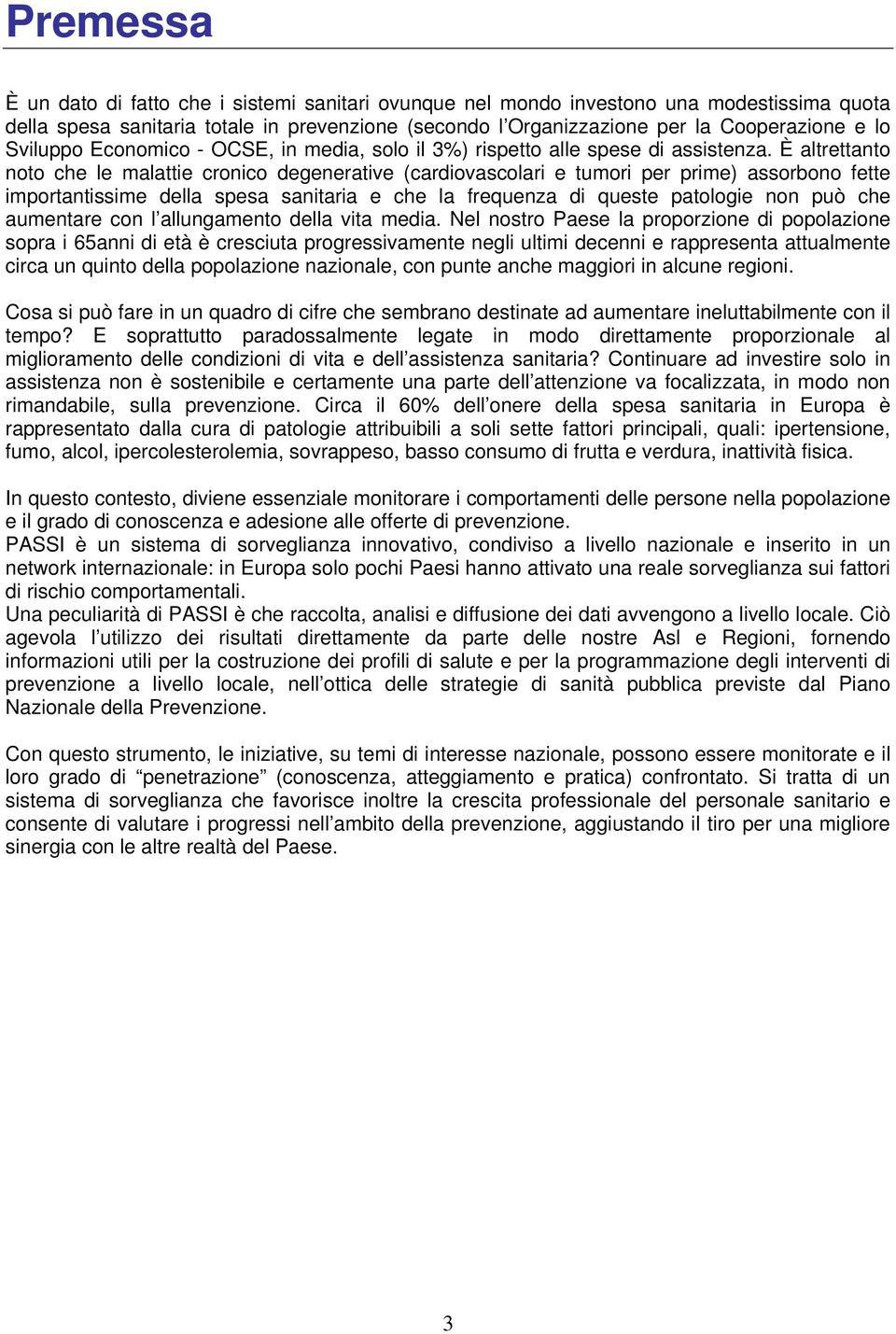 È altrettanto noto che le malattie cronico degenerative (cardiovascolari e tumori per prime) assorbono fette importantissime della spesa sanitaria e che la frequenza di queste patologie non può che