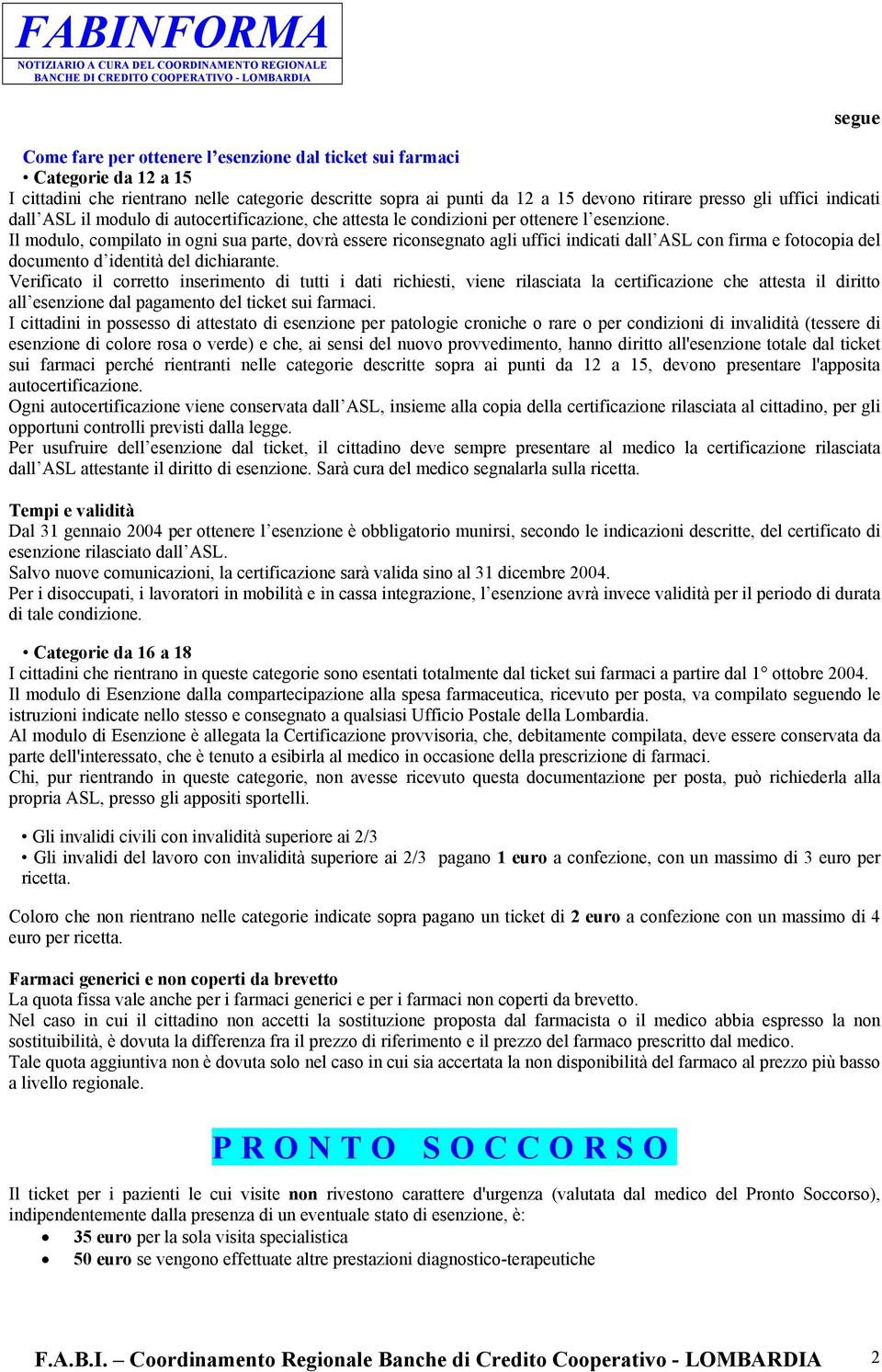 Il modulo, compilato in ogni sua parte, dovrà essere riconsegnato agli uffici indicati dall ASL con firma e fotocopia del documento d identità del dichiarante.