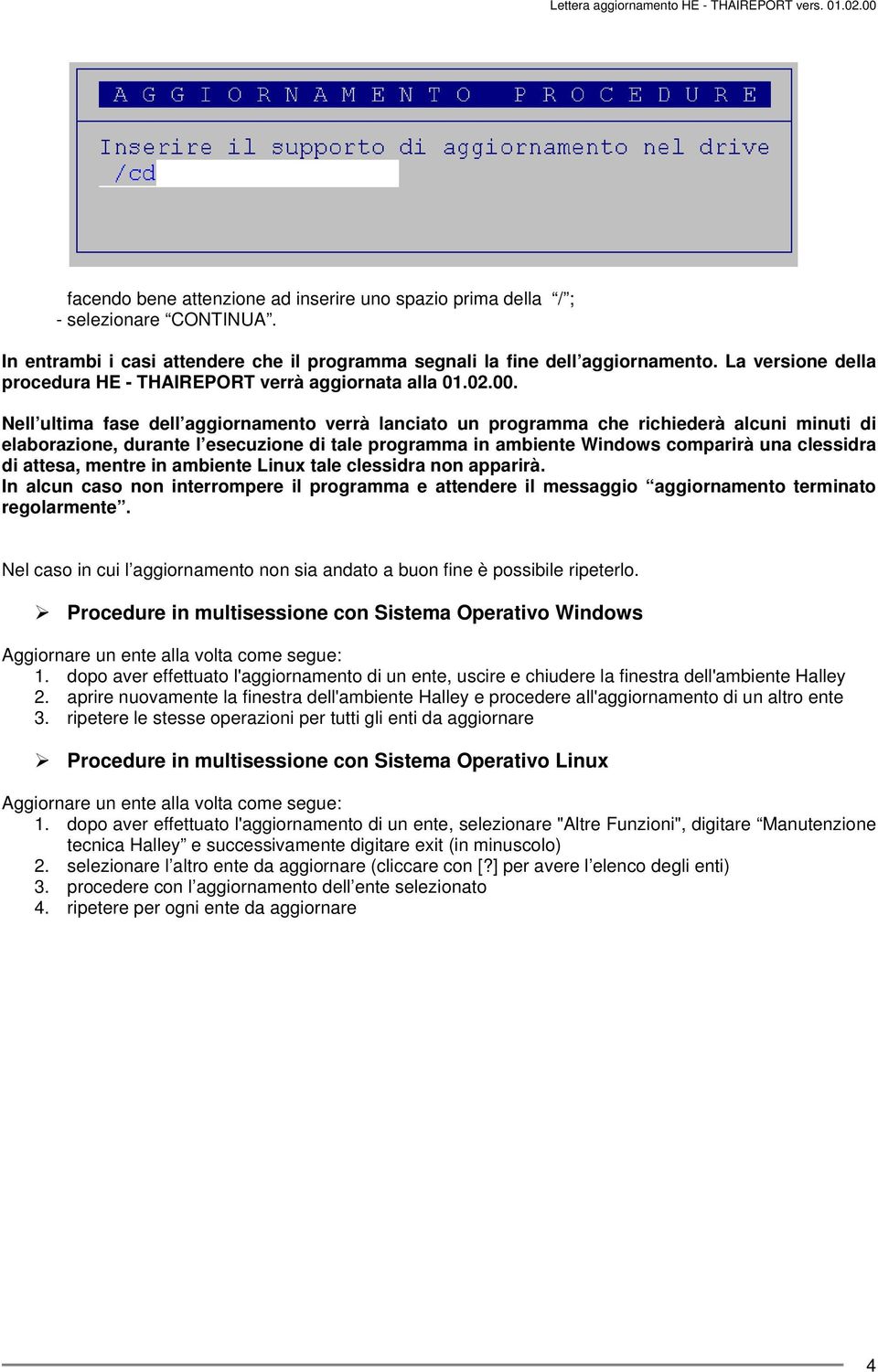 Nell ultima fase dell aggiornamento verrà lanciato un programma che richiederà alcuni minuti di elaborazione, durante l esecuzione di tale programma in ambiente Windows comparirà una clessidra di