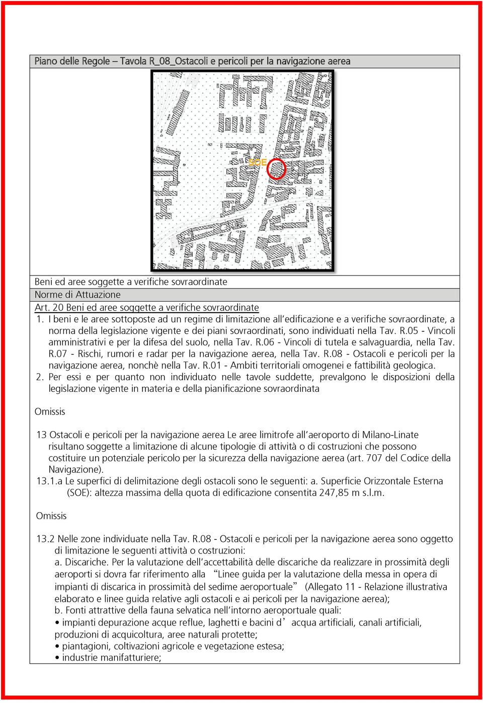 I beni e le aree sottoposte ad un regime di limitazione all edificazione e a verifiche sovraordinate, a norma della legislazione vigente e dei piani sovraordinati, sono individuati nella Tav. R.