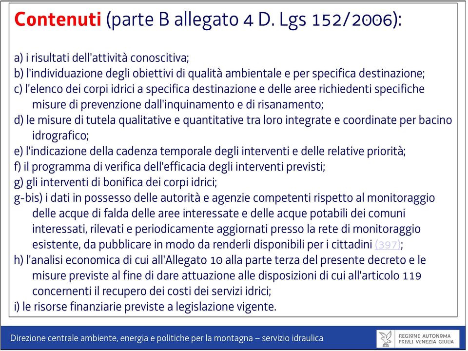 e delle aree richiedenti specifiche misure di prevenzione dall'inquinamento e di risanamento; d) le misure di tutela qualitative e quantitative tra loro integrate e coordinate per bacino idrografico;