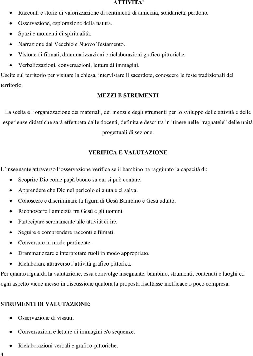 Uscite sul territorio per visitare la chiesa, intervistare il sacerdote, conoscere le feste tradizionali del territorio.