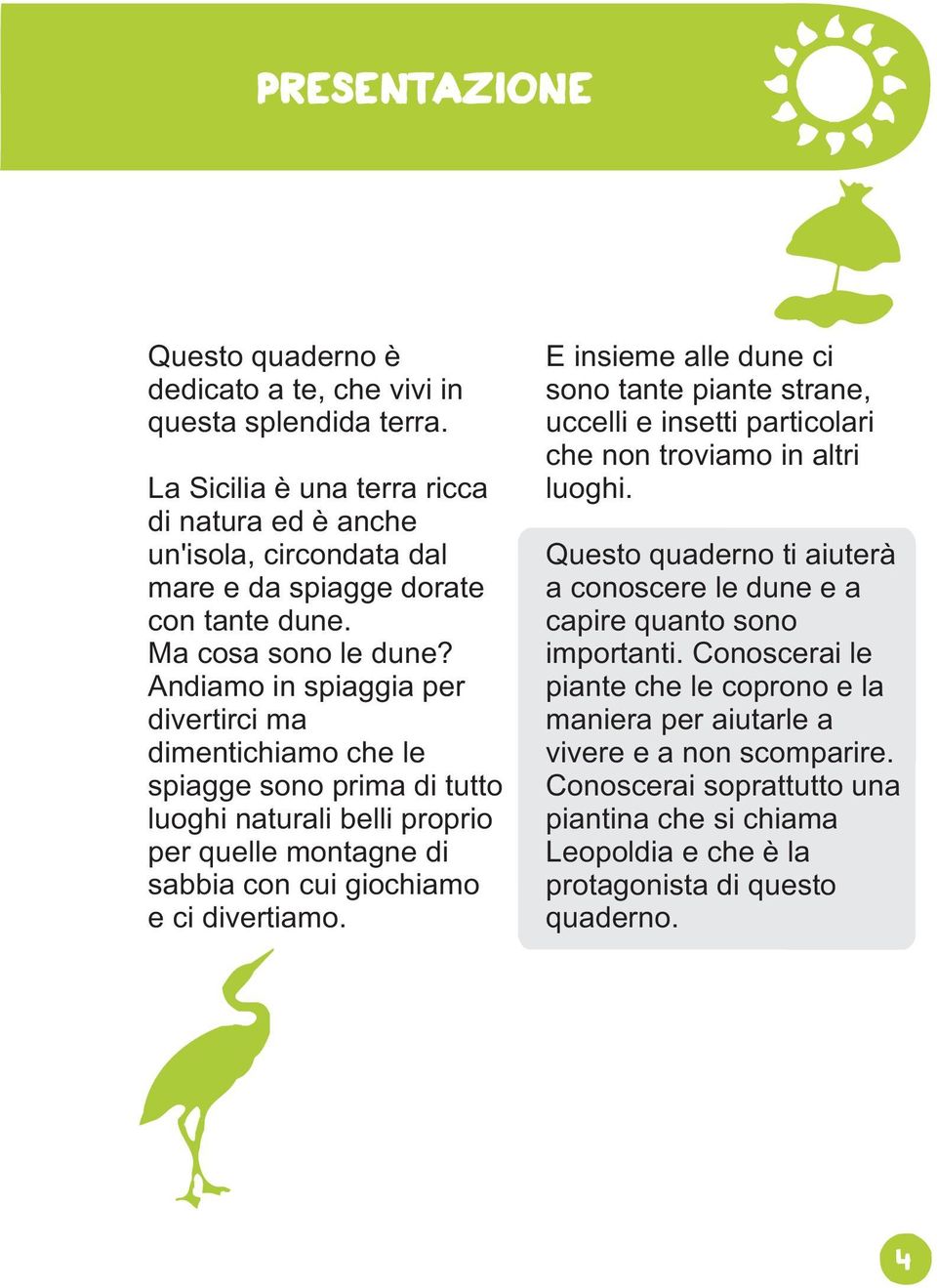 Andiamo in spiaggia per divertirci ma dimentichiamo che le spiagge sono prima di tutto luoghi naturali belli proprio per quelle montagne di sabbia con cui giochiamo e ci divertiamo.