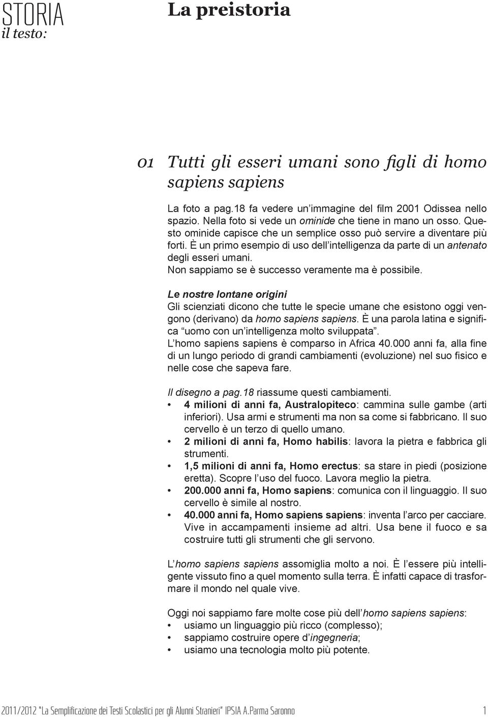 È un primo esempio di uso dell intelligenza da parte di un antenato degli esseri umani. Non sappiamo se è successo veramente ma è possibile.