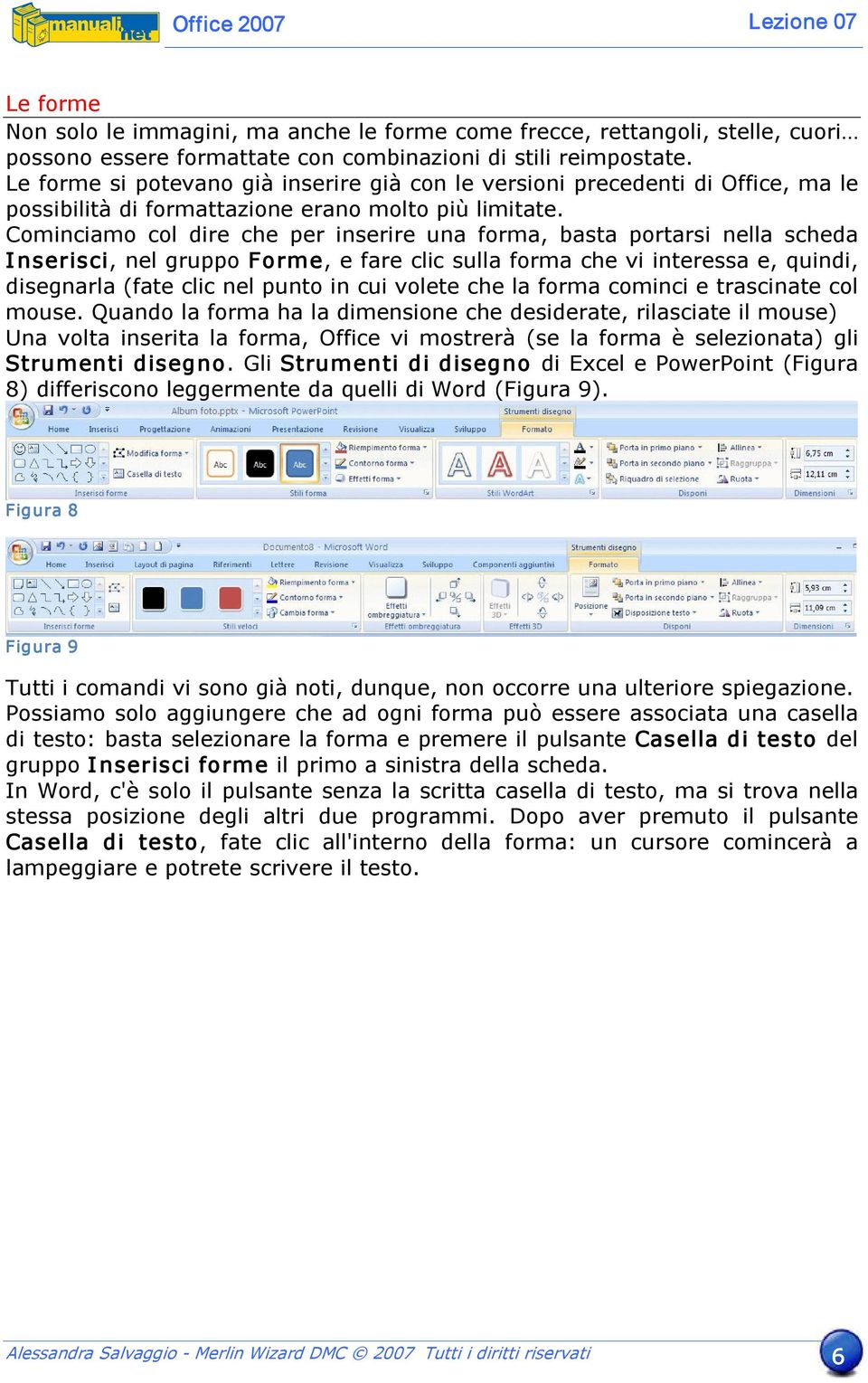 Cominciamo col dire che per inserire una forma, basta portarsi nella scheda Inserisci, nel gruppo Forme, e fare clic sulla forma che vi interessa e, quindi, disegnarla (fate clic nel punto in cui