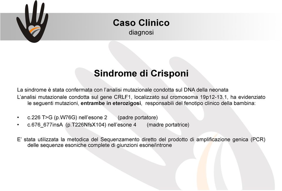 1, ha evidenziato le seguenti mutazioni, entrambe in eterozigosi, responsabili del fenotipo clinico della bambina: c.226 T>G (p.