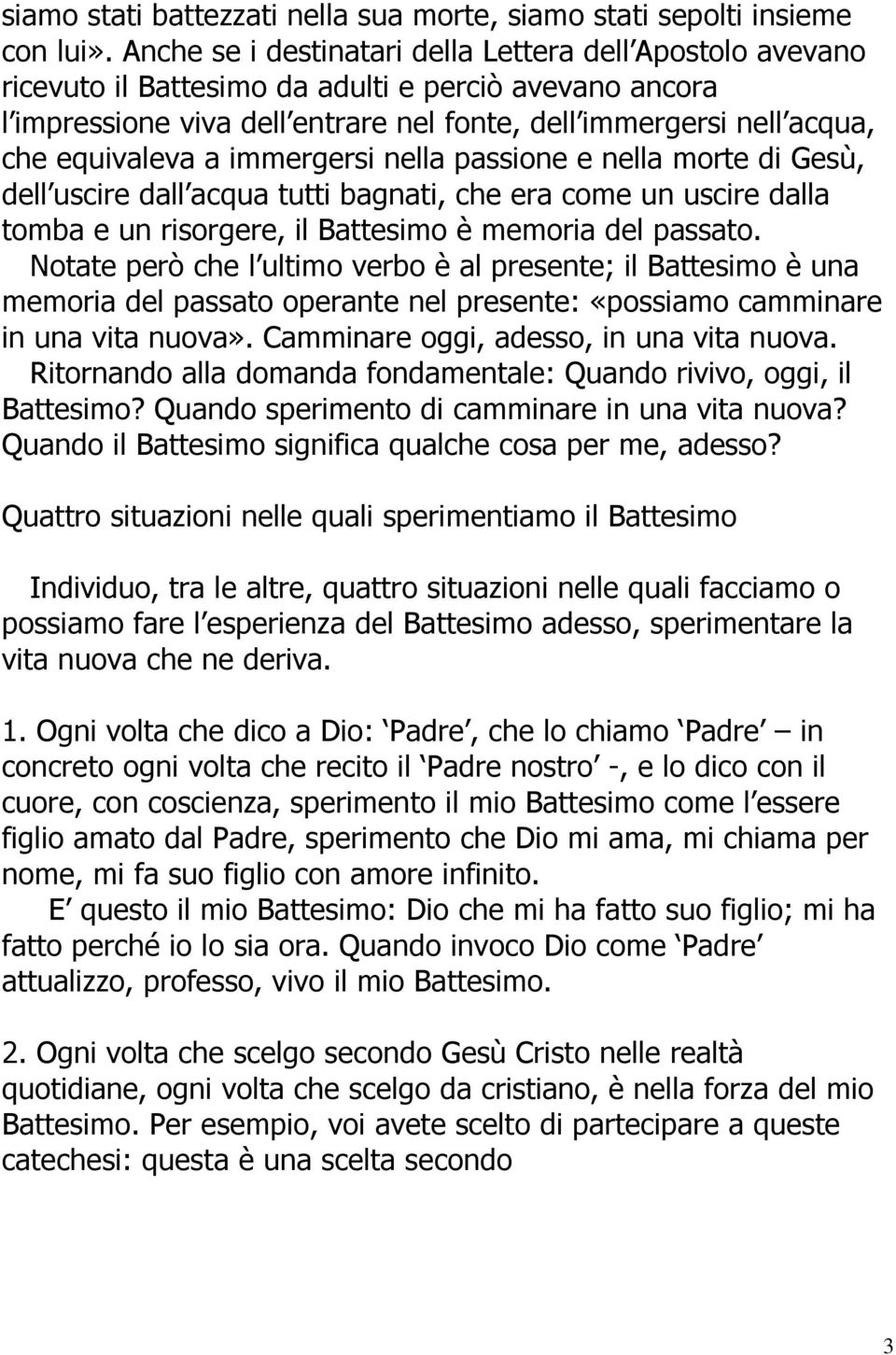 equivaleva a immergersi nella passione e nella morte di Gesù, dell uscire dall acqua tutti bagnati, che era come un uscire dalla tomba e un risorgere, il Battesimo è memoria del passato.