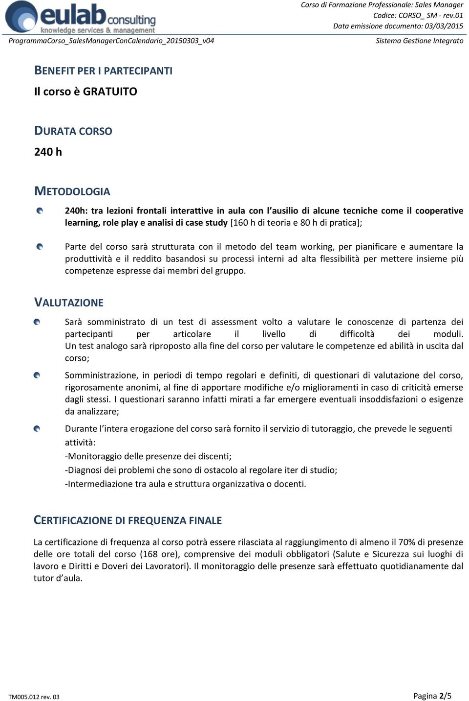 processi interni ad alta flessibilità per mettere insieme più competenze espresse dai membri del gruppo.