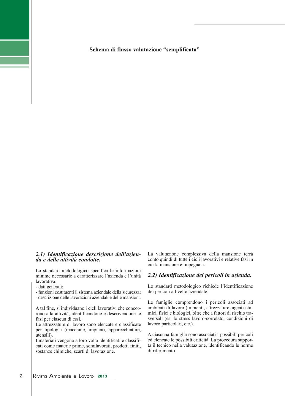 descrizione delle lavorazioni aziendali e delle mansioni. A tal fine, si individuano i cicli lavorativi che concorrono alla attività, identificandone e descrivendone le fasi per ciascun di essi.