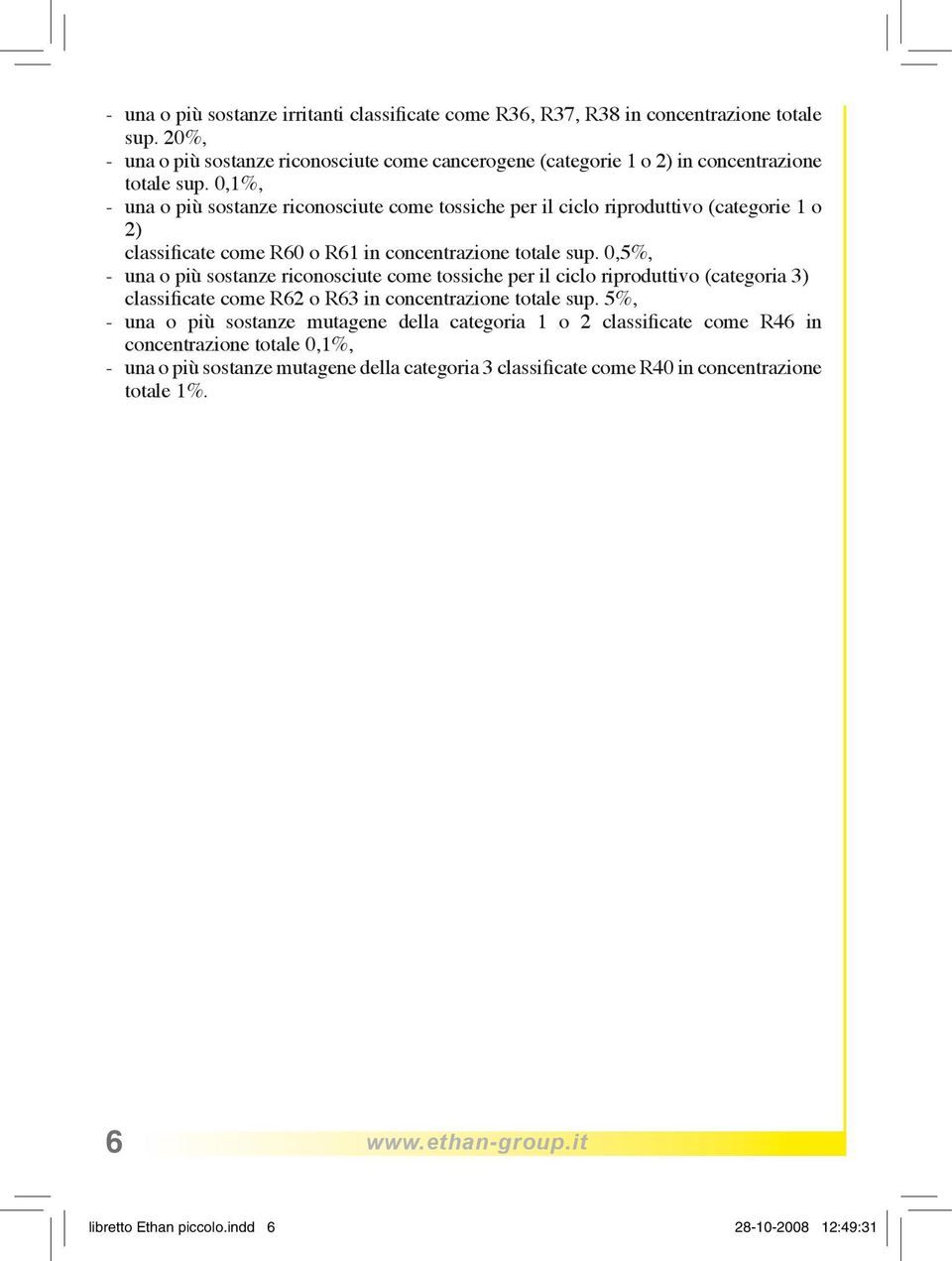 0,1%, - una o più sostanze riconosciute come tossiche per il ciclo riproduttivo (categorie 1 o 2) classificate come R60 o R61 in concentrazione totale sup.