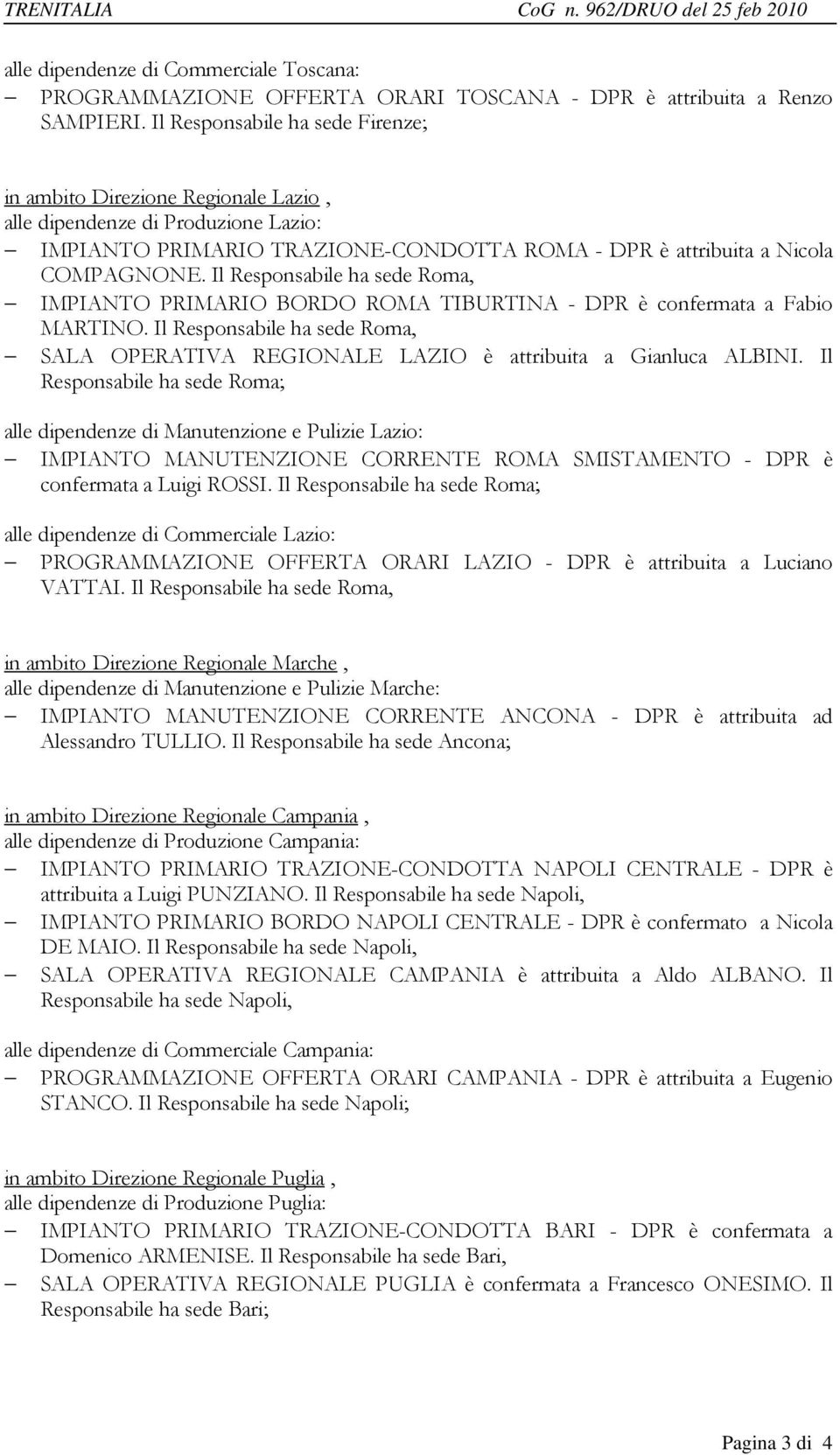 Il Responsabile ha sede Roma, IMPIANTO PRIMARIO BORDO ROMA TIBURTINA - DPR è confermata a Fabio MARTINO. Il Responsabile ha sede Roma, SALA OPERATIVA REGIONALE LAZIO è attribuita a Gianluca ALBINI.