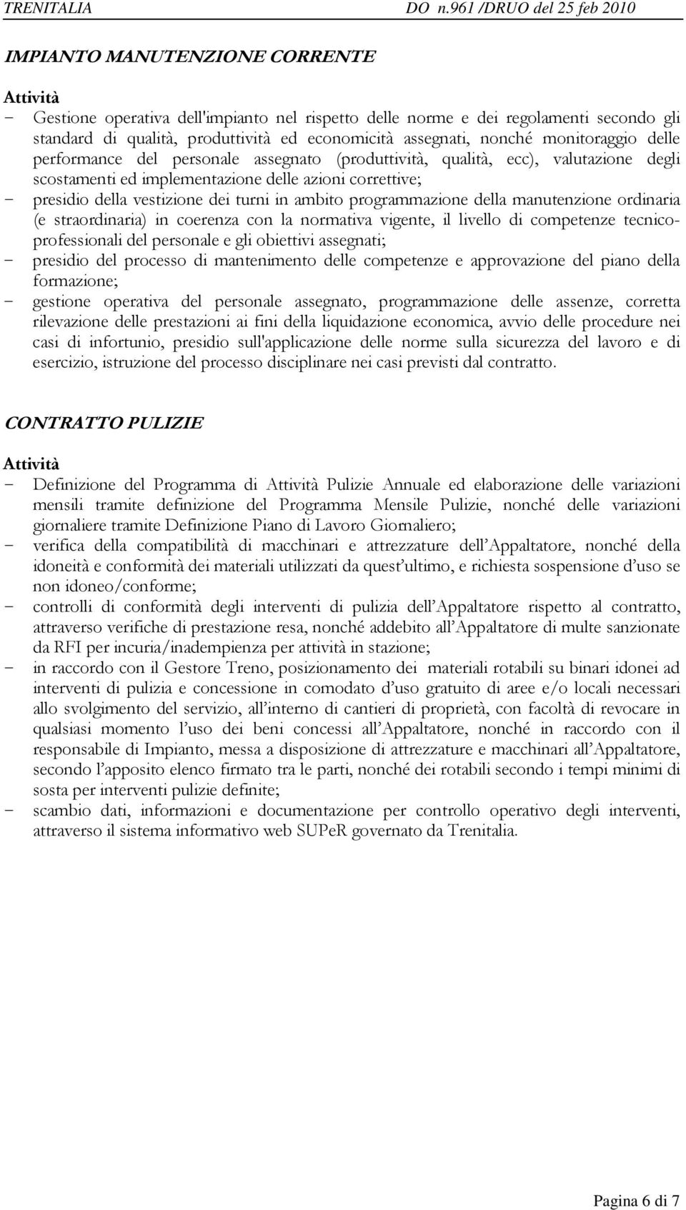 economicità assegnati, nonché monitoraggio delle performance del personale assegnato (produttività, qualità, ecc), valutazione degli scostamenti ed implementazione delle azioni correttive; - presidio