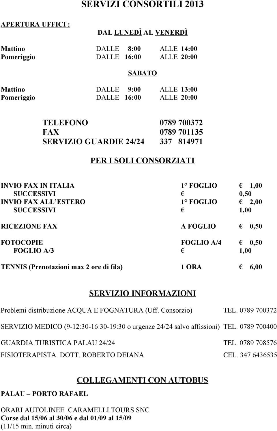 RICEZIONE FAX A FOGLIO 0,50 FOTOCOPIE FOGLIO A/4 0,50 FOGLIO A/3 1,00 TENNIS (Prenotazioni max 2 ore di fila) 1 ORA 6,00 SERVIZIO INFORMAZIONI Problemi distribuzione ACQUA E FOGNATURA (Uff.