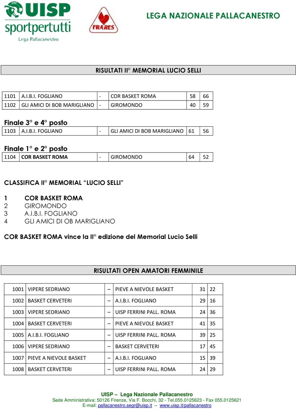 BASKET CERVETERI A.I.B.I. FOGLIANO 29 16 1003 VIPERE SEDRIANO UISP FERRINI PALL. ROMA 24 36 1004 BASKET CERVETERI PIEVE A NIEVOLE BASKET 41 35 1005 A.I.B.I. FOGLIANO UISP FERRINI PALL.