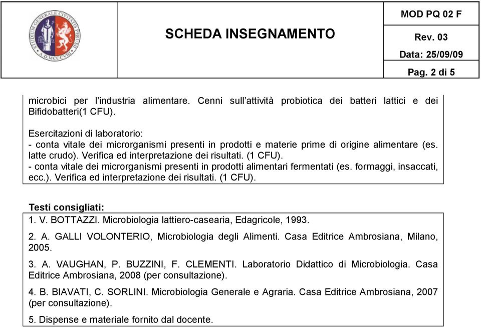 - conta vitale dei microrganismi presenti in prodotti alimentari fermentati (es. formaggi, insaccati, ecc.). Verifica ed interpretazione dei risultati. (1 CFU). Testi consigliati: 1. V. BOTTAZZI.