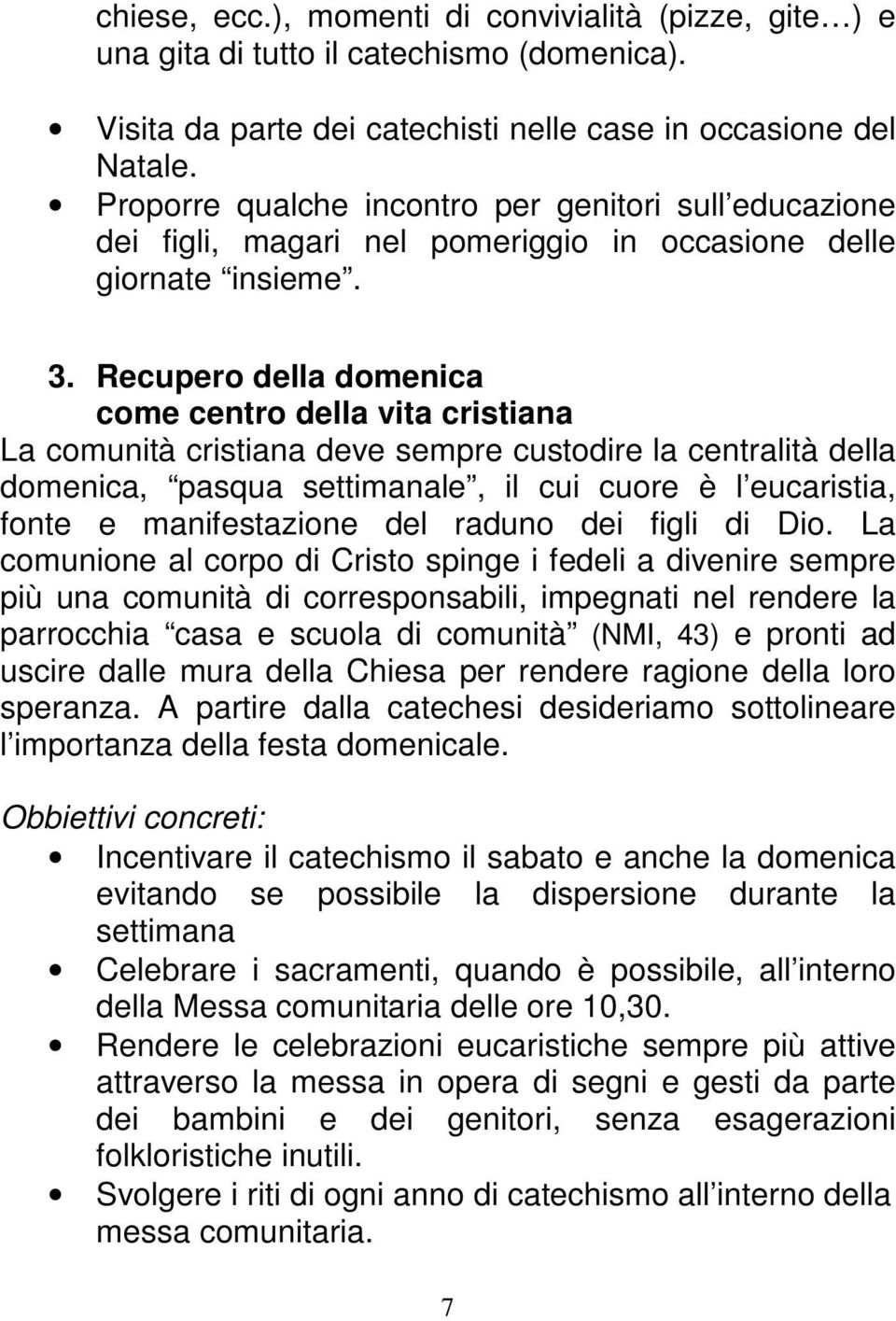 Recupero della domenica come centro della vita cristiana La comunità cristiana deve sempre custodire la centralità della domenica, pasqua settimanale, il cui cuore è l eucaristia, fonte e