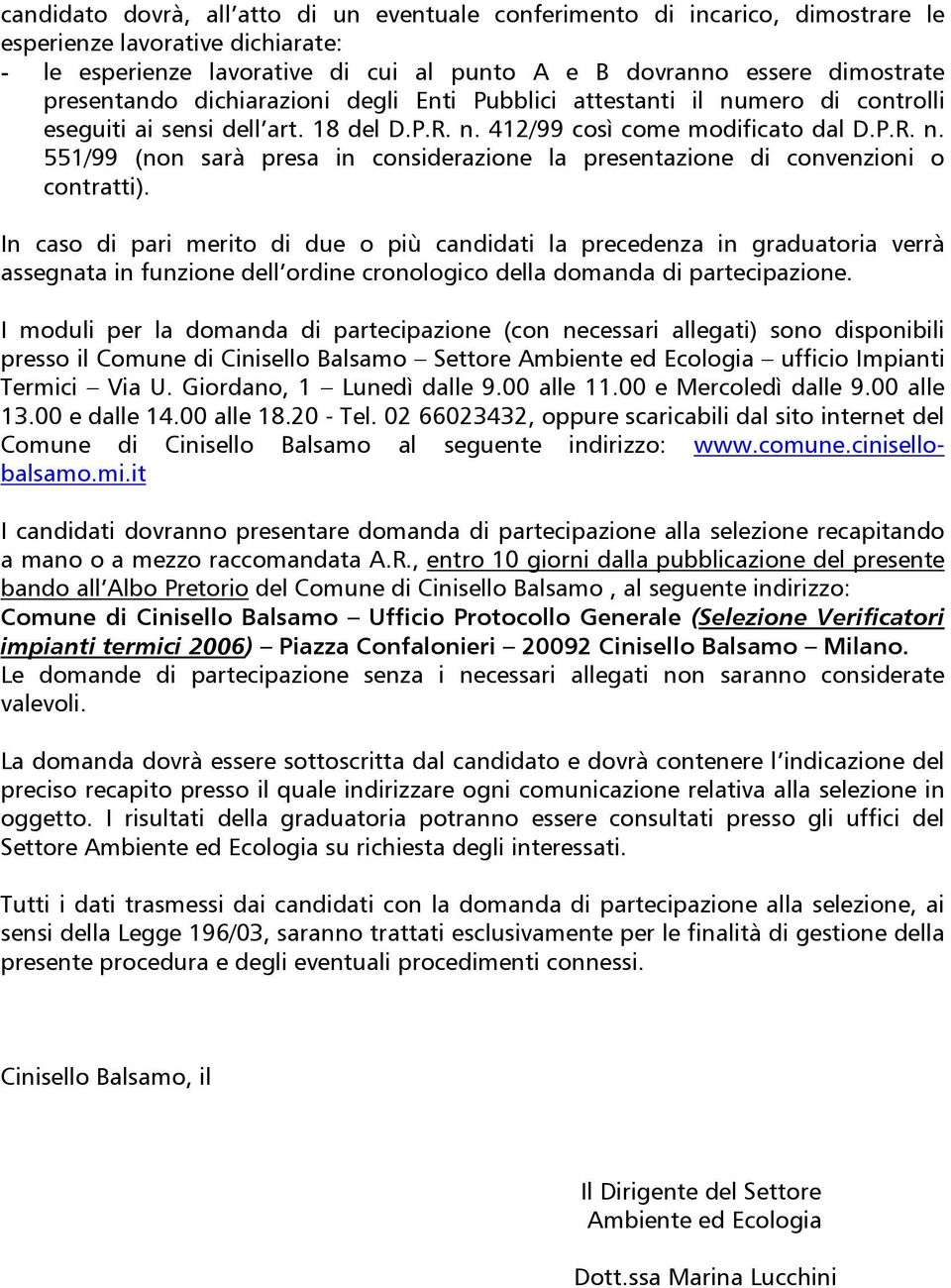 In caso di pari merito di due o più candidati la precedenza in graduatoria verrà assegnata in funzione dell ordine cronologico della domanda di partecipazione.