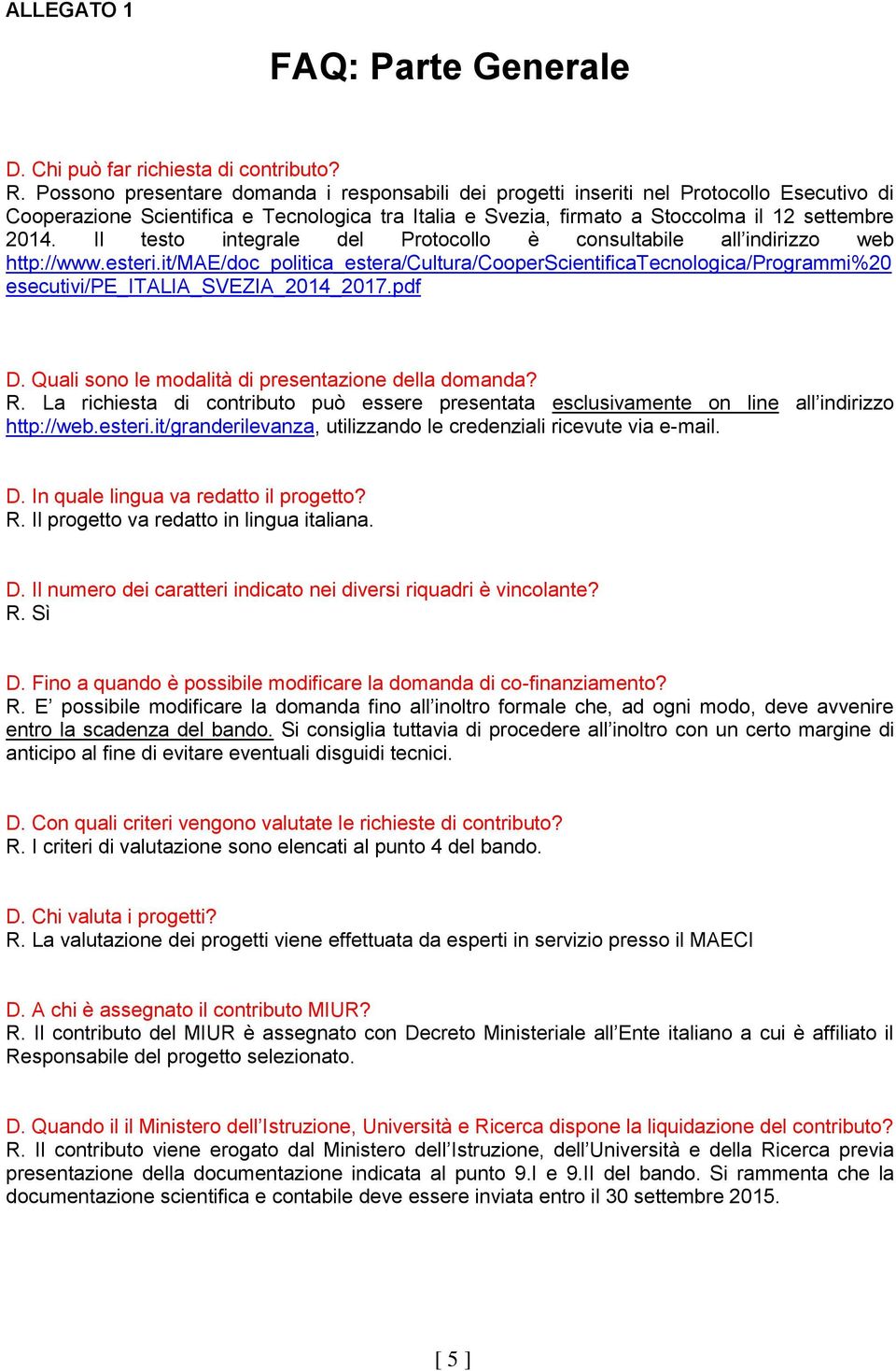 Il testo integrale del Protocollo è consultabile all indirizzo web http://www.esteri.it/mae/doc_politica_estera/cultura/cooperscientificatecnologica/programmi%20 esecutivi/pe_italia_svezia_2014_2017.