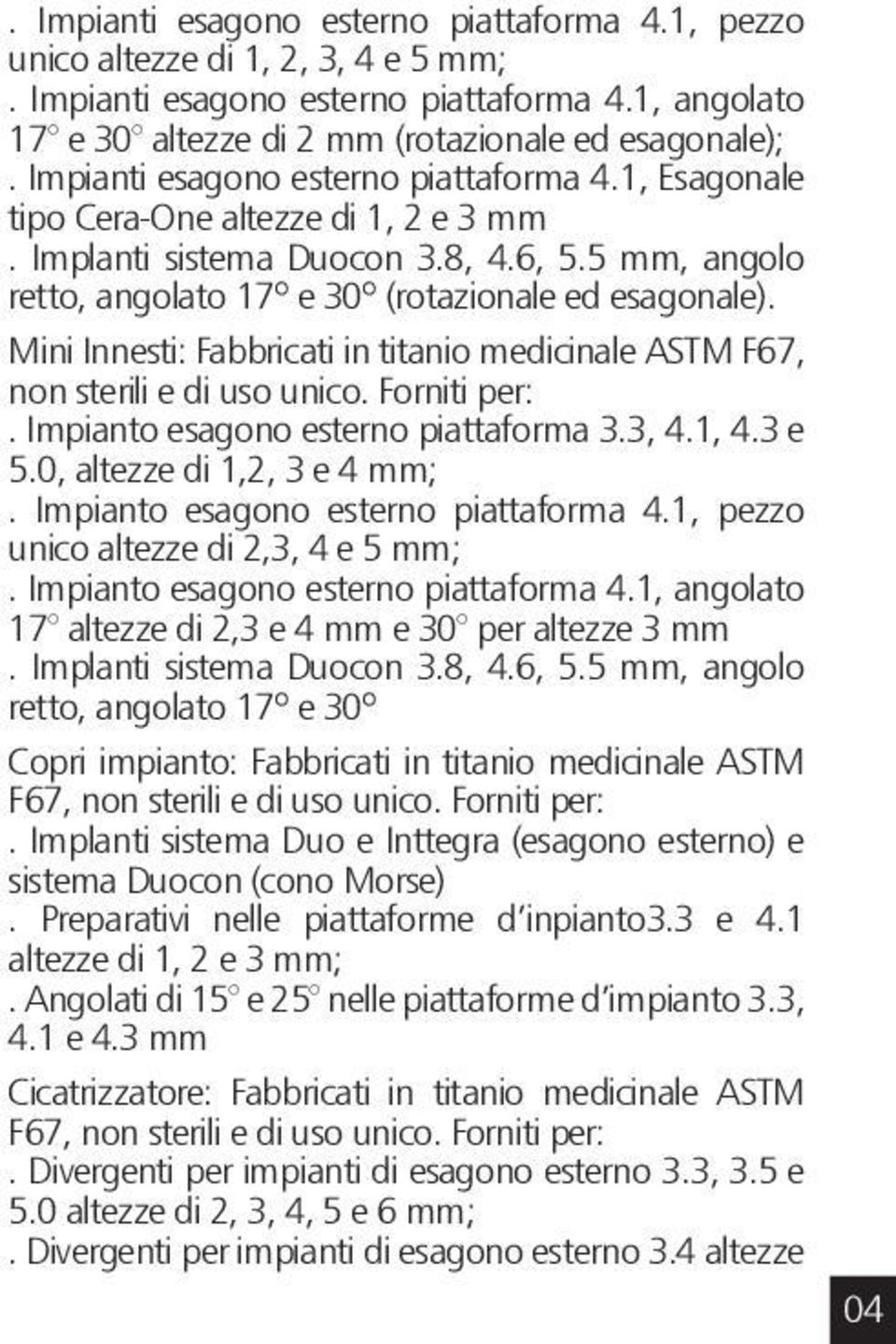 Mini Innesti: Fabbricati in titanio medicinale ASTM F67, non sterili e di uso unico. Forniti per:. Impianto esagono esterno piattaforma 3.3, 4.1, 4.3 e 5.0, altezze di 1,2, 3 e 4 mm;.