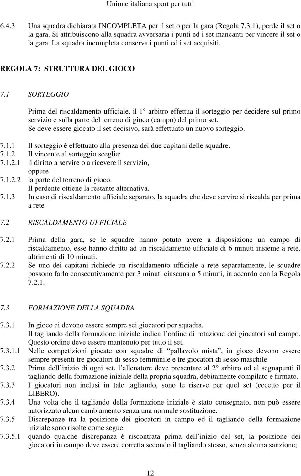 1 SORTEGGIO Prima del riscaldamento ufficiale, il 1 arbitro effettua il sorteggio per decidere sul primo servizio e sulla parte del terreno di gioco (campo) del primo set.