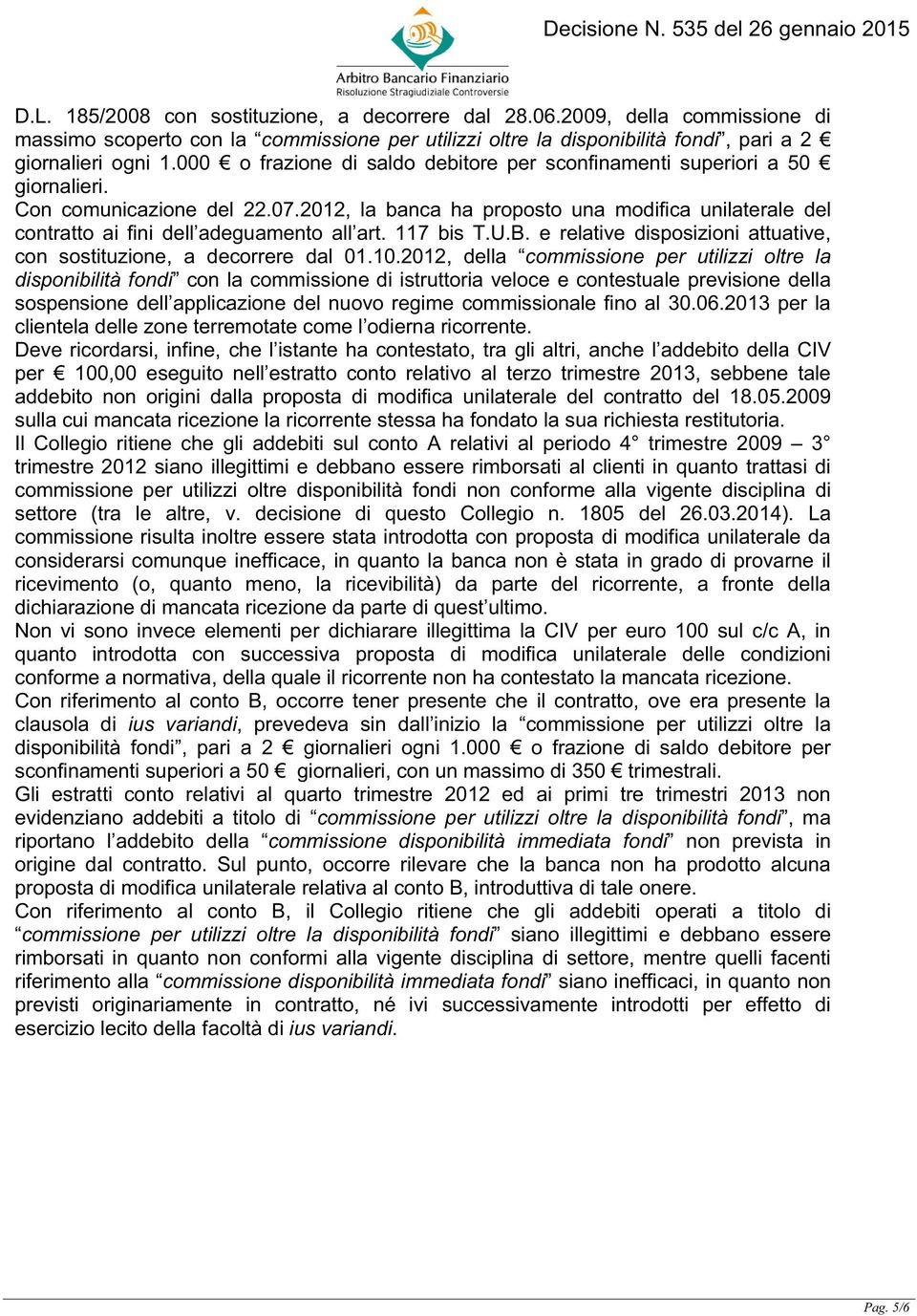 2012, la banca ha proposto una modifica unilaterale del contratto ai fini dell adeguamento all art. 117 bis T.U.B. e relative disposizioni attuative, con sostituzione, a decorrere dal 01.10.