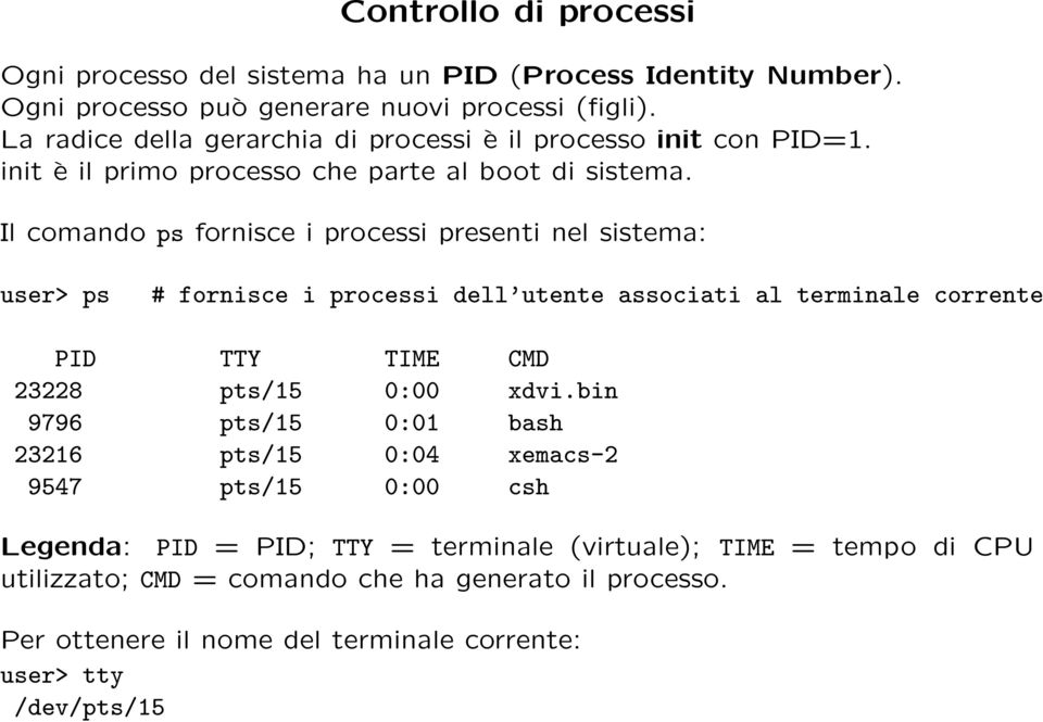 Il comando ps fornisce i processi presenti nel sistema: user> ps # fornisce i processi dell utente associati al terminale corrente PID TTY TIME CMD 23228 pts/15 0:00 xdvi.