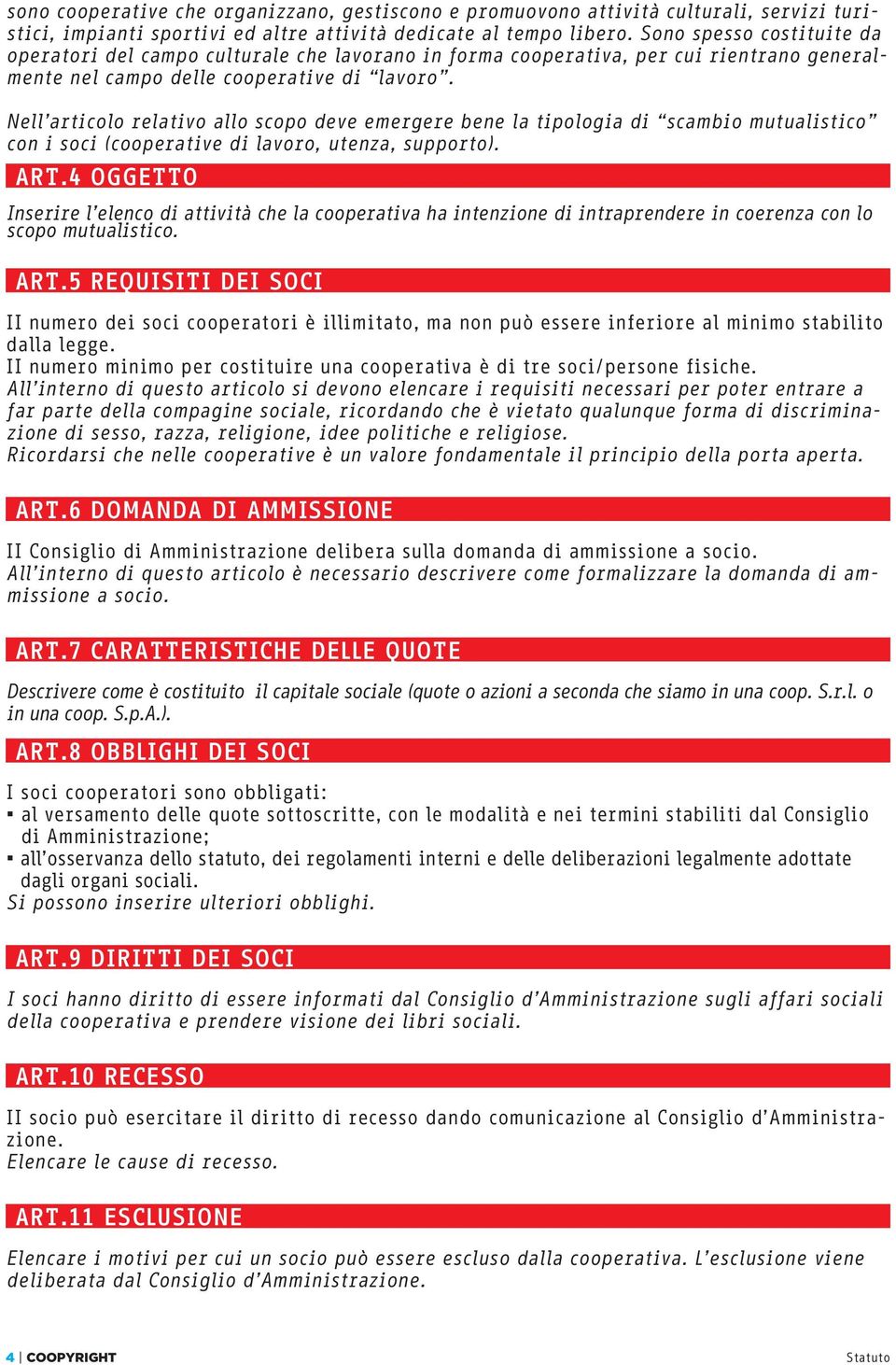 Nell articolo relativo allo scopo deve emergere bene la tipologia di scambio mutualistico con i soci (cooperative di lavoro, utenza, supporto). ART.