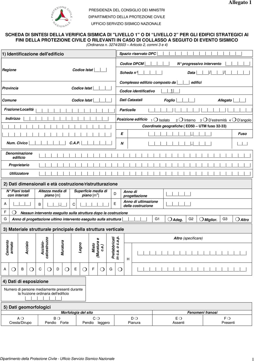 3274/2003 Articolo 2, commi 3 e 4) 1) Identificazione dell'edificio Regione Provincia Codice Istat Codice Istat Spazio riservato DPC Codice DPCM N progressivo intervento Scheda n Data / / Complesso