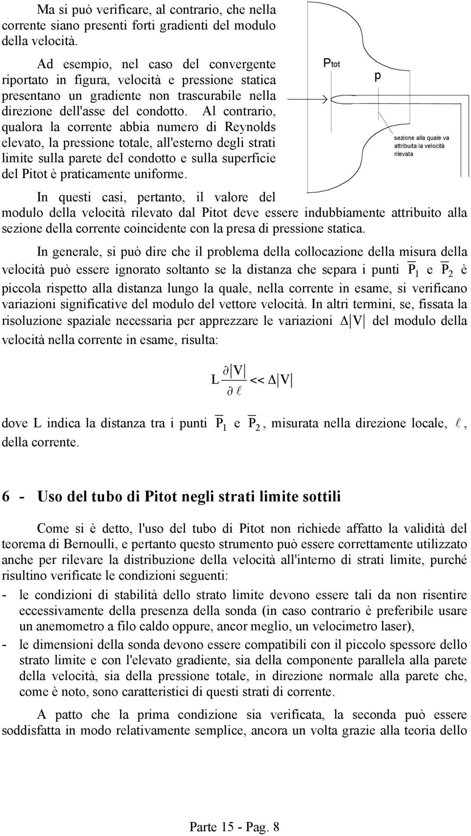 Al contrario, qualora la corrente abbia numero di Reynolds elevato, la pressione totale, all'esterno degli strati limite sulla parete del condotto e sulla superficie del Pitot è praticamente uniforme.