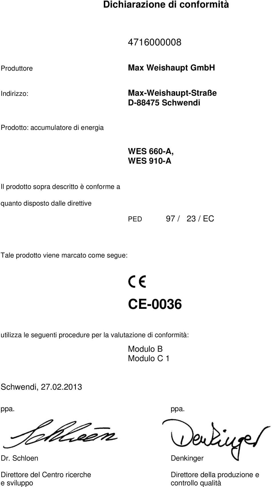 23 / EC Tale prodotto viene marcato come segue: CE-0036 utilizza le seguenti procedure per la valutazione di conformità: Modulo B Modulo