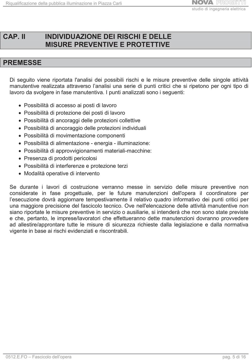 I punti analizzati sono i seguenti: Possibilità di accesso ai posti di lavoro Possibilità di protezione dei posti di lavoro Possibilità di ancoraggi delle protezioni collettive Possibilità di