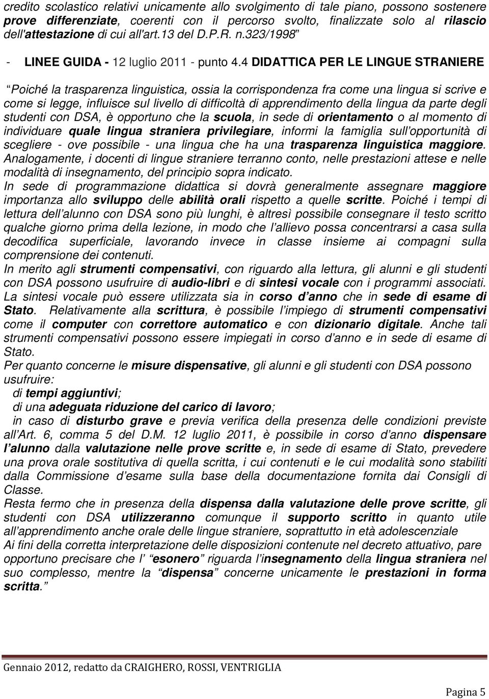 4 DIDATTICA PER LE LINGUE STRANIERE Poiché la trasparenza linguistica, ossia la corrispondenza fra come una lingua si scrive e come si legge, influisce sul livello di difficoltà di apprendimento