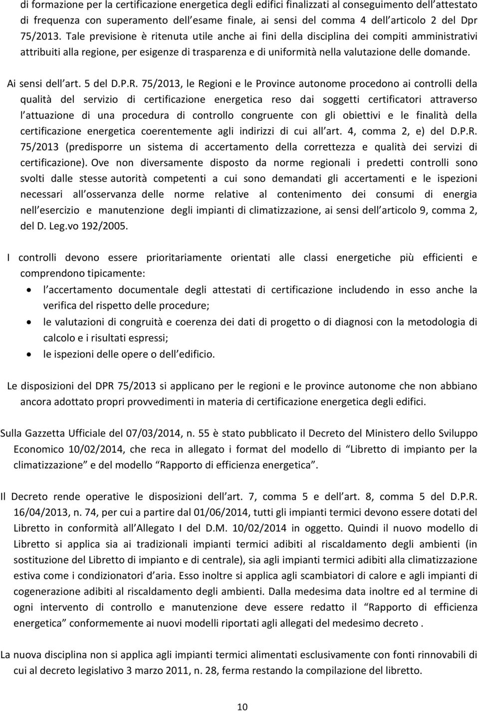 Tale previsione è ritenuta utile anche ai fini della disciplina dei compiti amministrativi attribuiti alla regione, per esigenze di trasparenza e di uniformità nella valutazione delle domande.