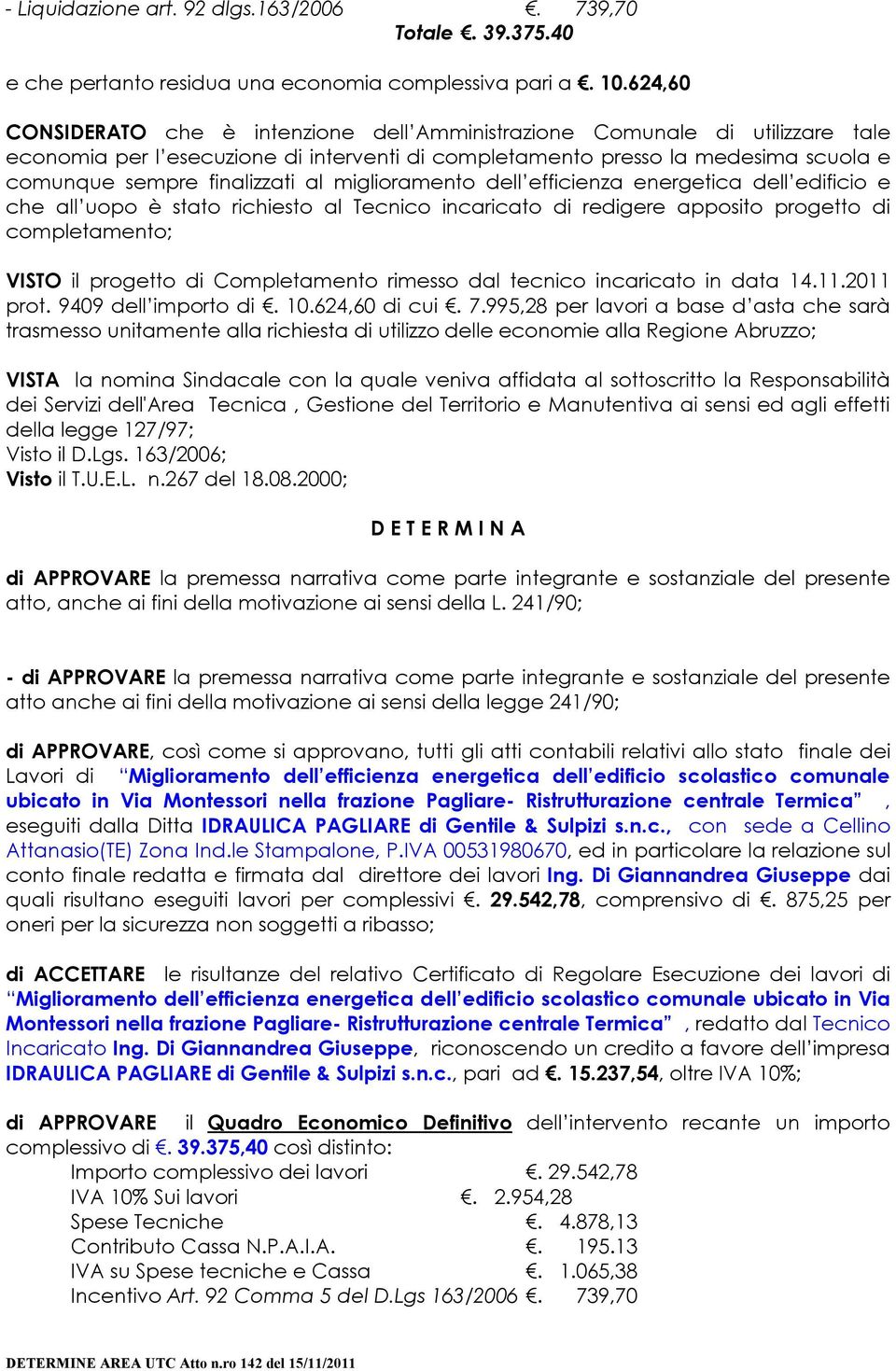 al miglioramento dell efficienza energetica dell edificio e che all uopo è stato richiesto al Tecnico incaricato di redigere apposito progetto di completamento; VISTO il progetto di Completamento