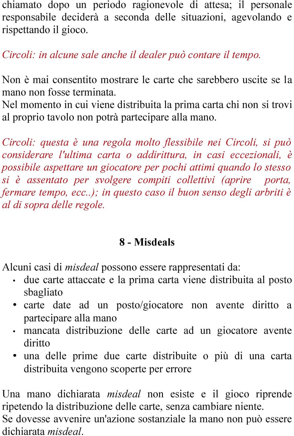 Nel momento in cui viene distribuita la prima carta chi non si trovi al proprio tavolo non potrà partecipare alla mano.