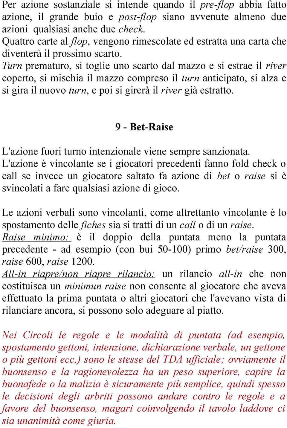 Turn prematuro, si toglie uno scarto dal mazzo e si estrae il river coperto, si mischia il mazzo compreso il turn anticipato, si alza e si gira il nuovo turn, e poi si girerà il river già estratto.